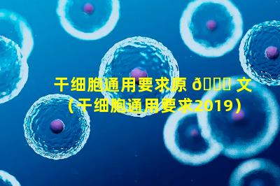 干细胞通用要求原 🐛 文（干细胞通用要求2019）